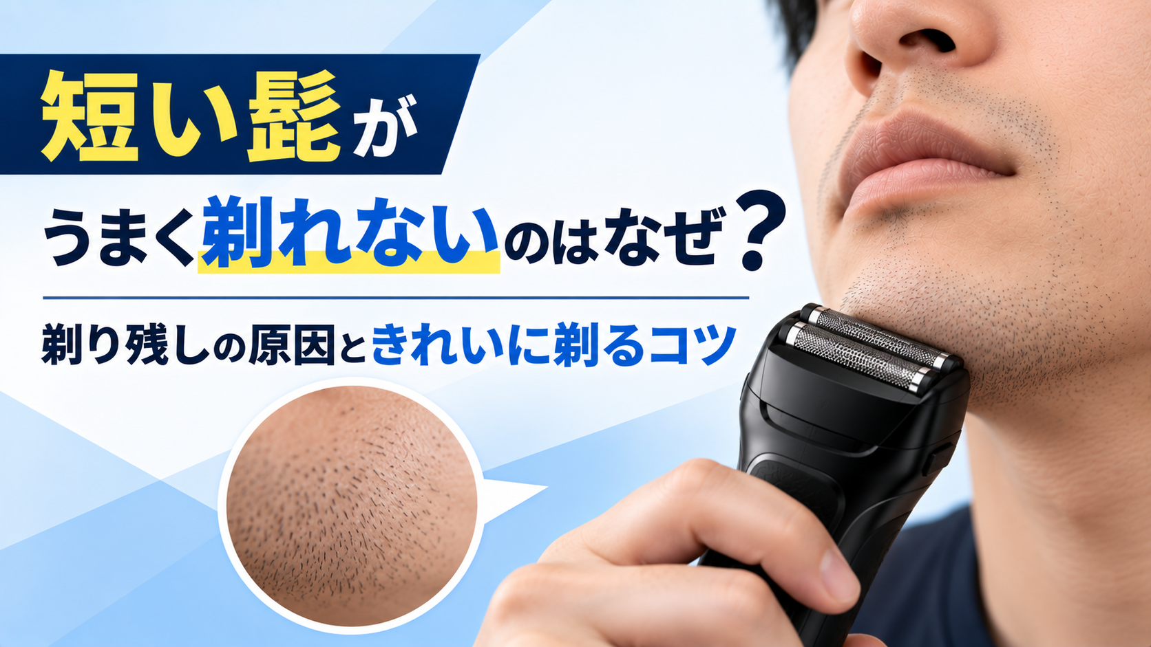 短い髭がうまく剃れないのはなぜ？剃り残しの原因ときれいに剃るコツ